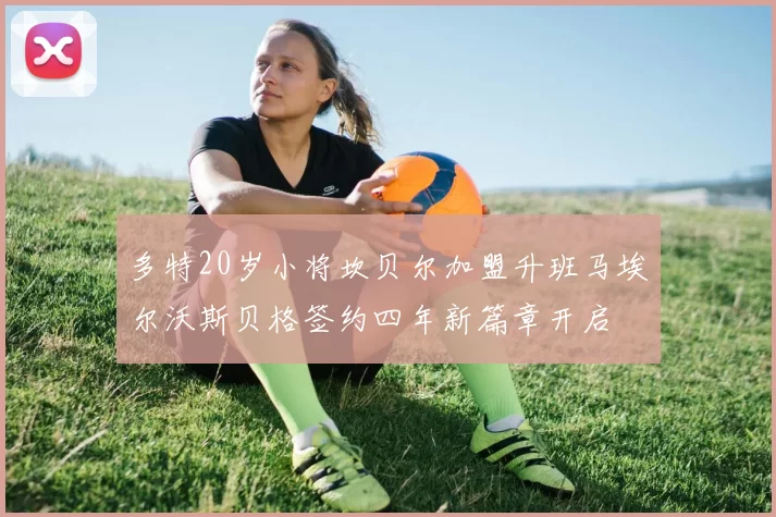 多特20岁小将坎贝尔加盟升班马埃尔沃斯贝格签约四年新篇章开启