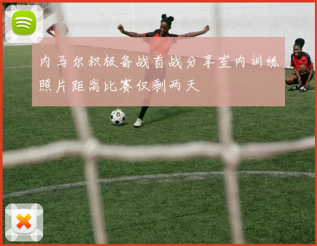 内马尔积极备战首战分享室内训练照片距离比赛仅剩两天