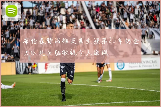 布伦森赞诺维茨基生涯第21年仍全力以赴头脑敏锐令人敬佩