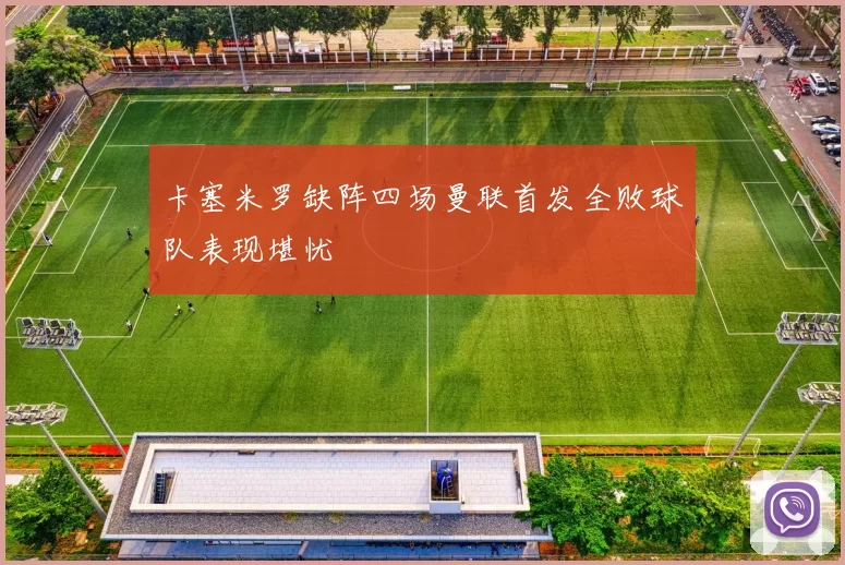 卡塞米罗缺阵四场曼联首发全败球队表现堪忧