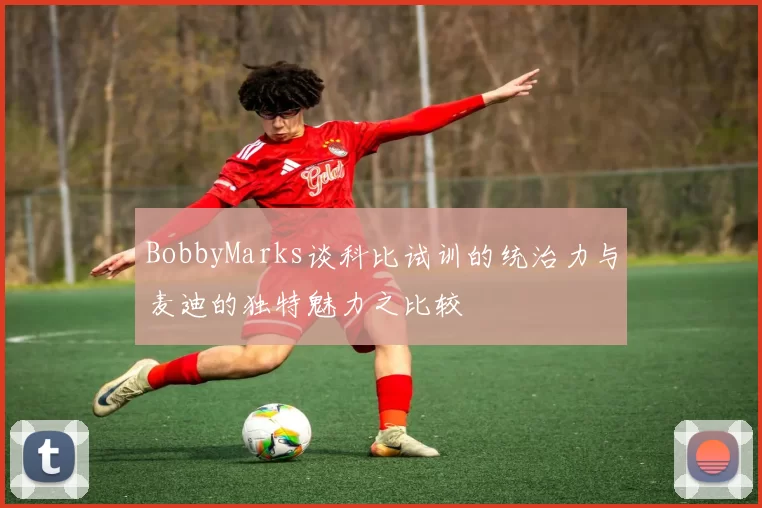 BobbyMarks谈科比试训的统治力与麦迪的独特魅力之比较