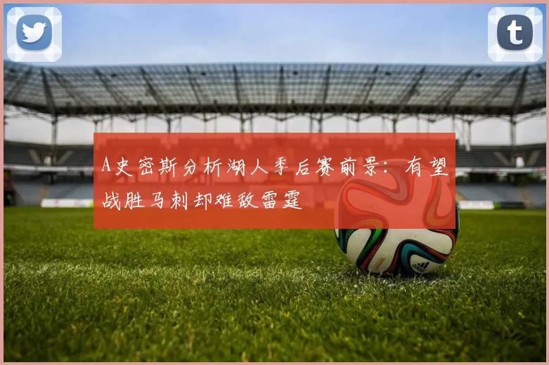 A史密斯分析湖人季后赛前景：有望战胜马刺却难敌雷霆