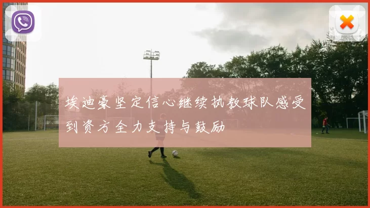 埃迪豪坚定信心继续执教球队感受到资方全力支持与鼓励