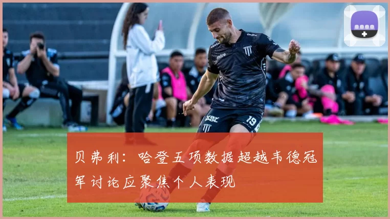 贝弗利：哈登五项数据超越韦德冠军讨论应聚焦个人表现