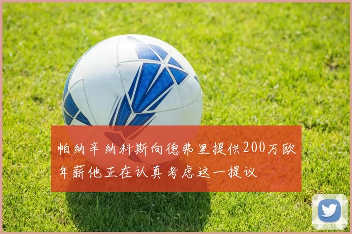 帕纳辛纳科斯向德弗里提供200万欧年薪他正在认真考虑这一提议