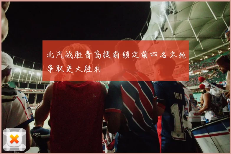北汽战胜青岛提前锁定前四名末轮争取更大胜利