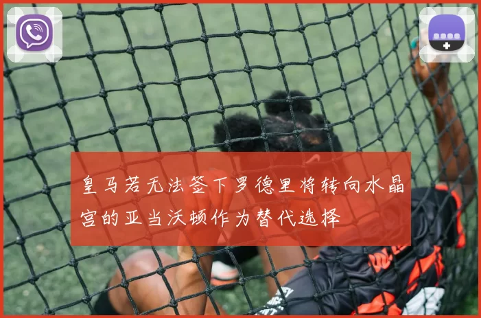 皇马若无法签下罗德里将转向水晶宫的亚当沃顿作为替代选择